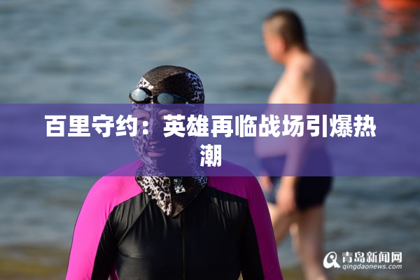 百里守约：英雄再临战场引爆热潮