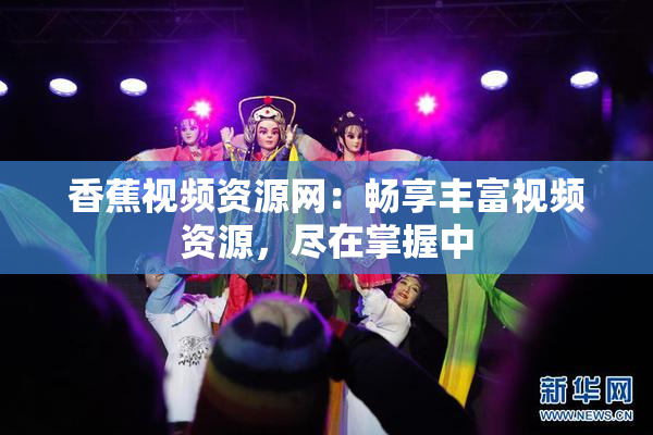 香蕉视频资源网：畅享丰富视频资源，尽在掌握中