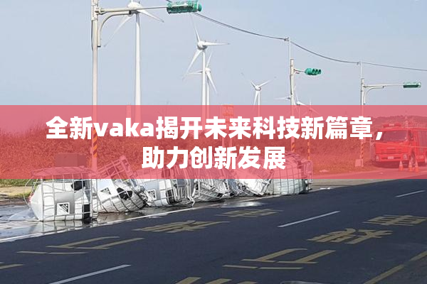 全新vaka揭开未来科技新篇章，助力创新发展