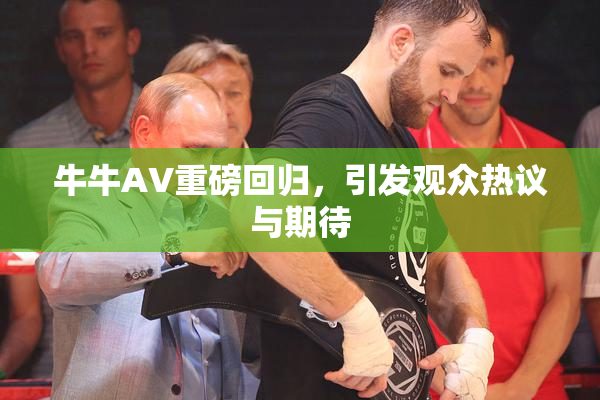 牛牛AV重磅回归，引发观众热议与期待