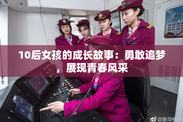 10后女孩的成长故事：勇敢追梦，展现青春风采