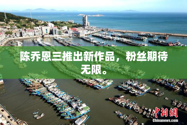 陈乔恩三推出新作品，粉丝期待无限。