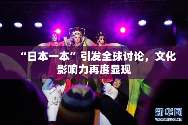 “日本一本”引发全球讨论，文化影响力再度显现