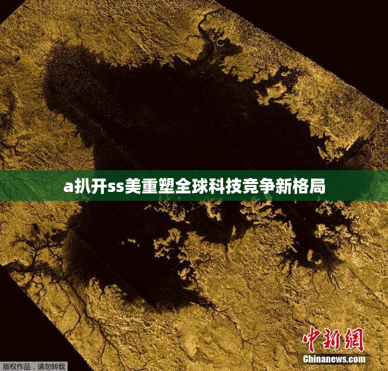 a扒开ss美重塑全球科技竞争新格局