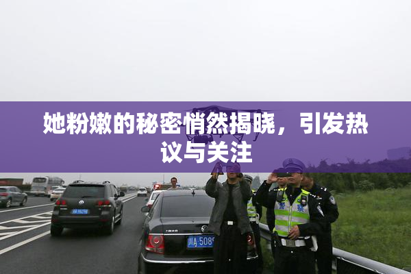 她粉嫩的秘密悄然揭晓，引发热议与关注