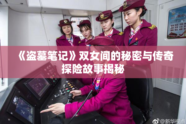 《盗墓笔记》双女间的秘密与传奇探险故事揭秘