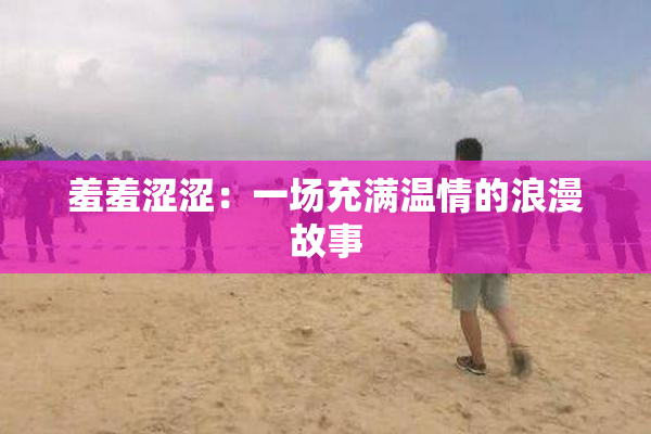 羞羞涩涩：一场充满温情的浪漫故事