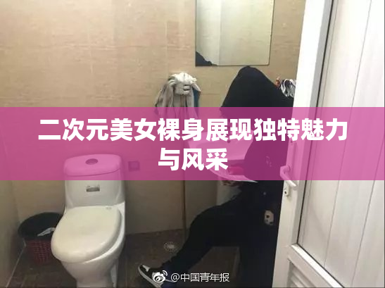 二次元美女裸身展现独特魅力与风采