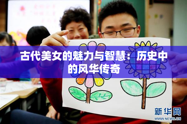 古代美女的魅力与智慧：历史中的风华传奇