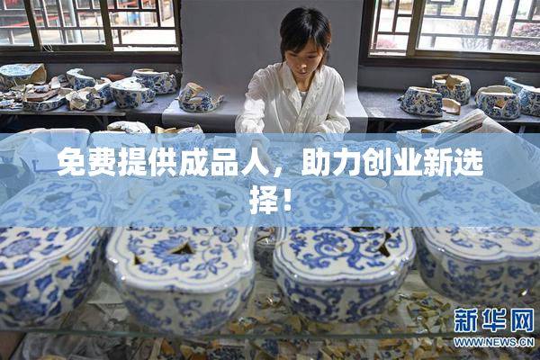 免费提供成品人，助力创业新选择！