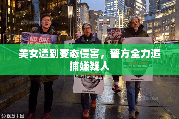 美女遭到变态侵害，警方全力追捕嫌疑人