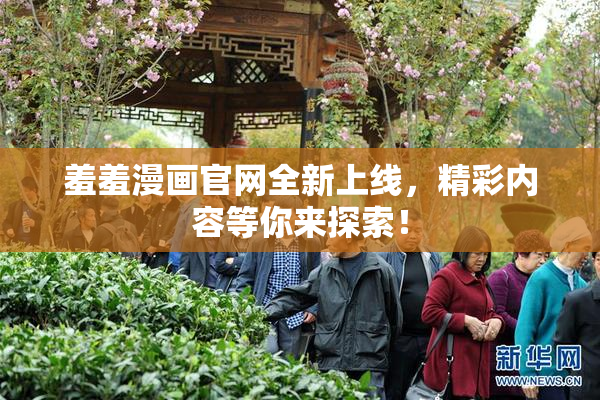 羞羞漫画官网全新上线，精彩内容等你来探索！