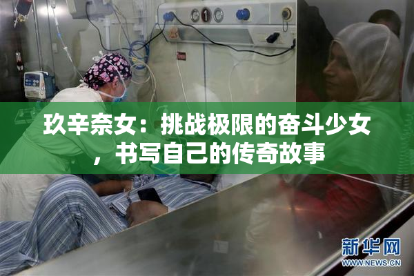 玖辛奈女：挑战极限的奋斗少女，书写自己的传奇故事