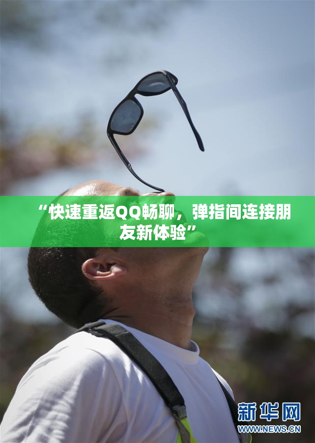 “快速重返QQ畅聊，弹指间连接朋友新体验”