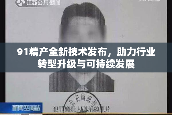 91精产全新技术发布，助力行业转型升级与可持续发展