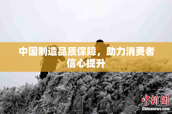 中国制造品质保障，助力消费者信心提升