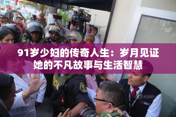 91岁少妇的传奇人生：岁月见证她的不凡故事与生活智慧