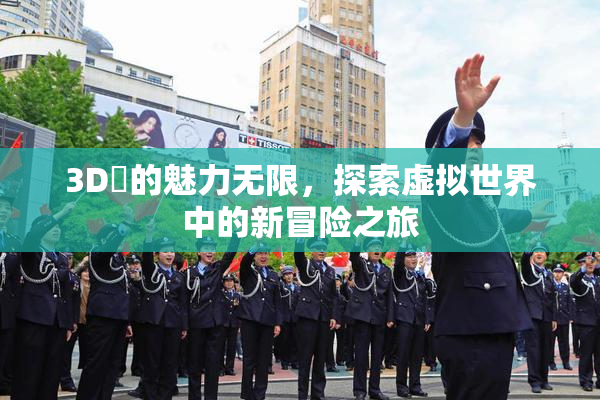 3D姉的魅力无限，探索虚拟世界中的新冒险之旅
