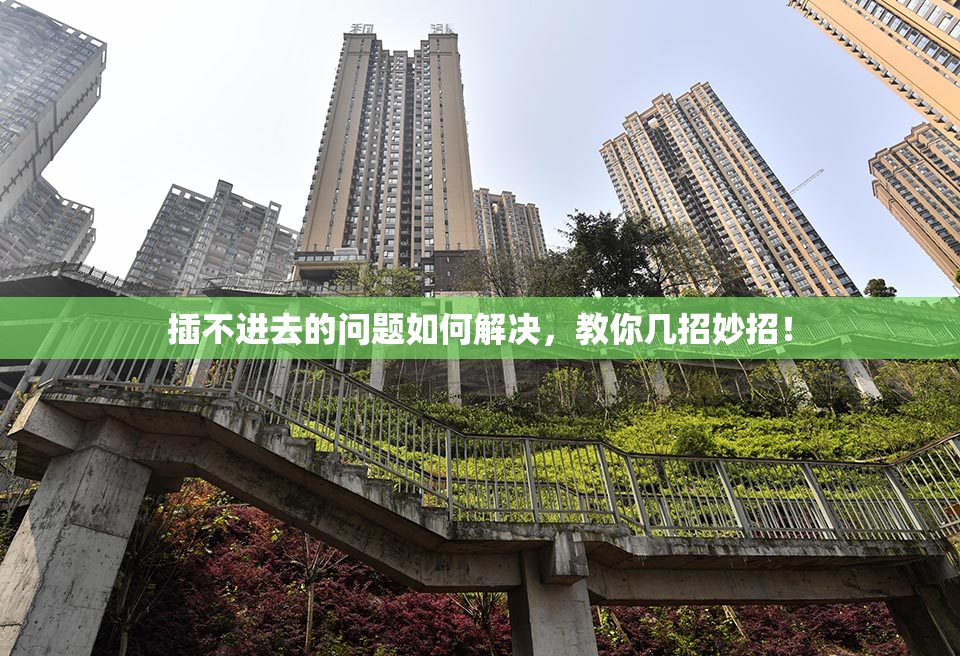 插不进去的问题如何解决，教你几招妙招！