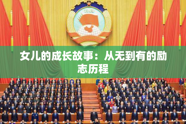 女儿的成长故事：从无到有的励志历程