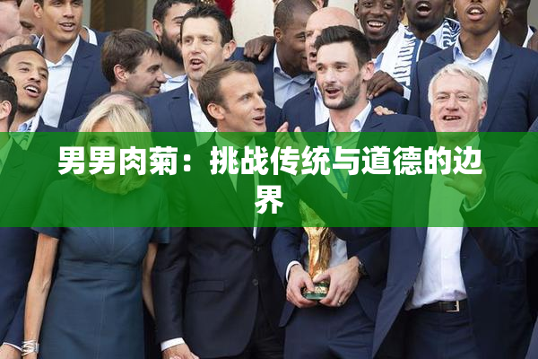 男男肉菊：挑战传统与道德的边界