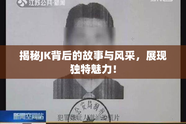 揭秘JK背后的故事与风采，展现独特魅力！