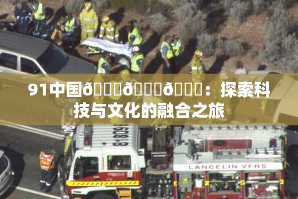 91中国🍆🍑🔞：探索科技与文化的融合之旅
