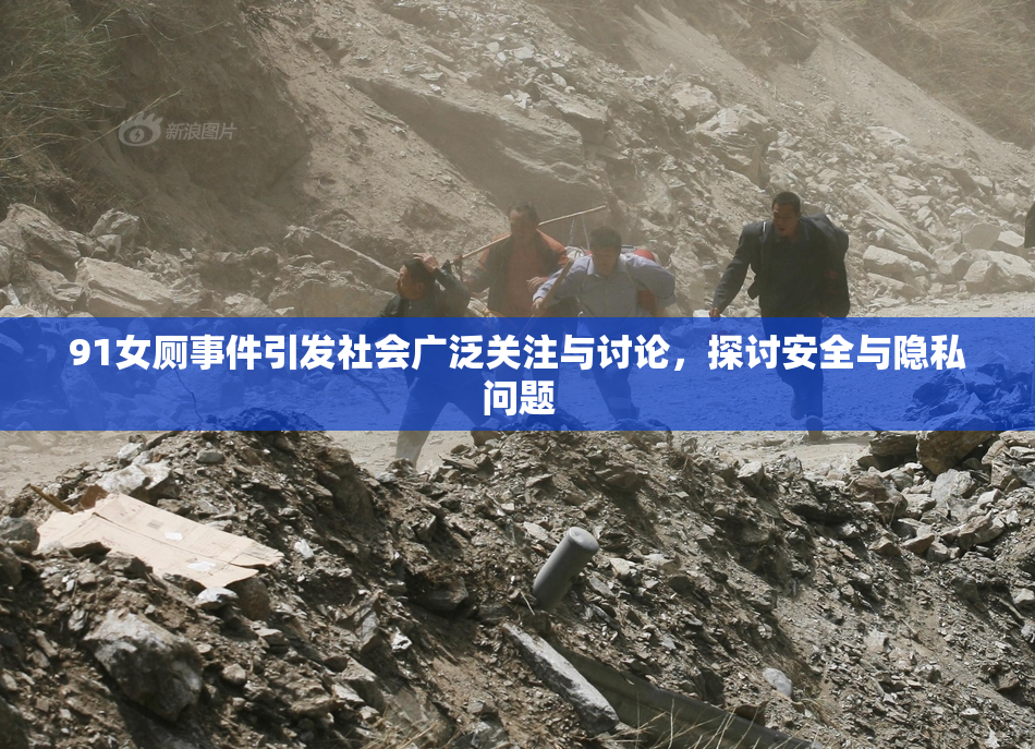 91女厕事件引发社会广泛关注与讨论，探讨安全与隐私问题