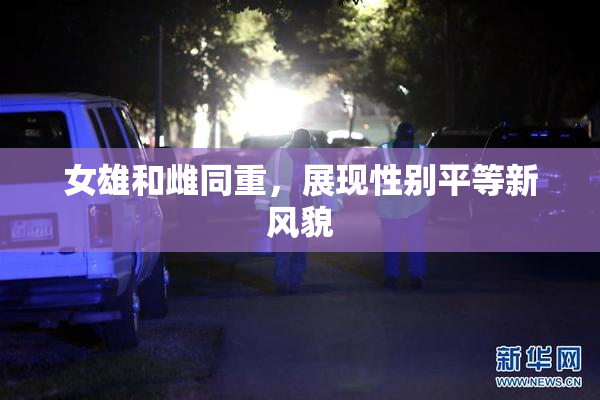 女雄和雌同重，展现性别平等新风貌