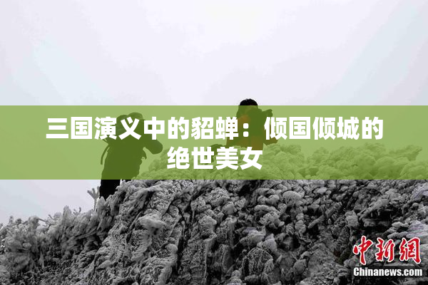 三国演义中的貂蝉：倾国倾城的绝世美女