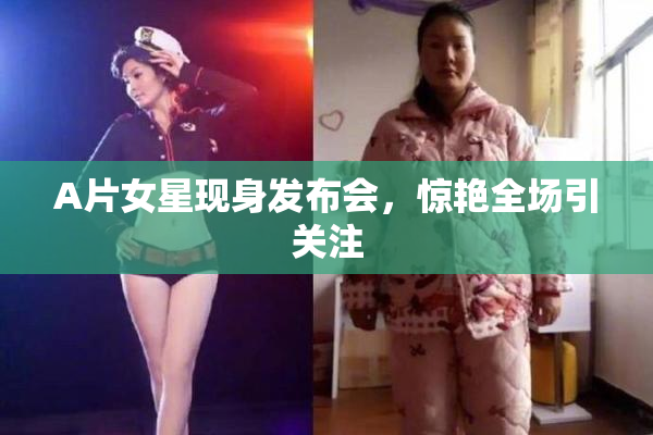 A片女星现身发布会，惊艳全场引关注