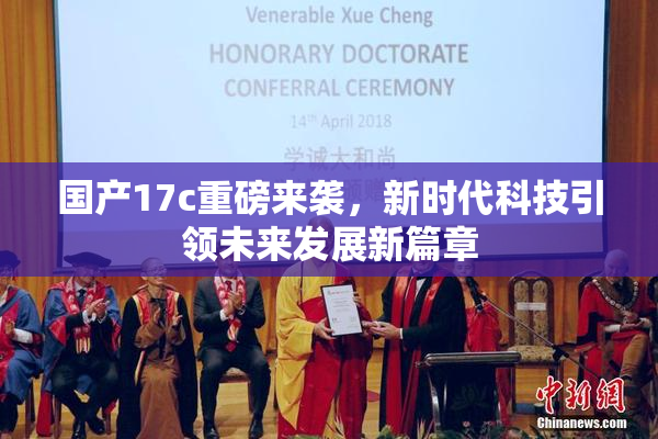 国产17c重磅来袭，新时代科技引领未来发展新篇章