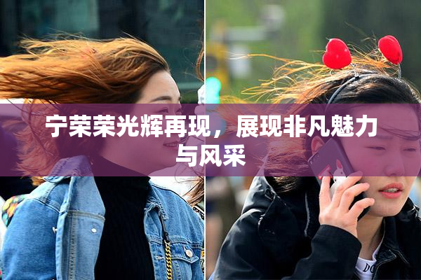 宁荣荣光辉再现，展现非凡魅力与风采