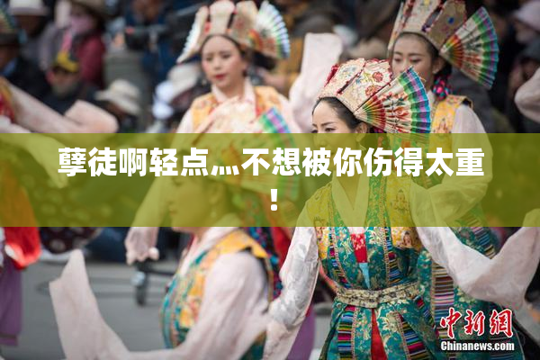 孽徒啊轻点灬不想被你伤得太重！