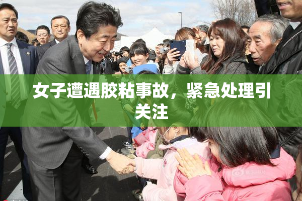 女子遭遇胶粘事故，紧急处理引关注