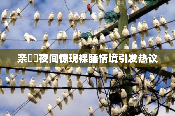 亲妺妺夜间惊现裸睡情境引发热议