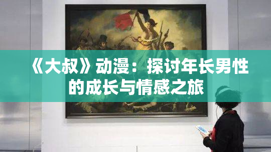 《大叔》动漫：探讨年长男性的成长与情感之旅