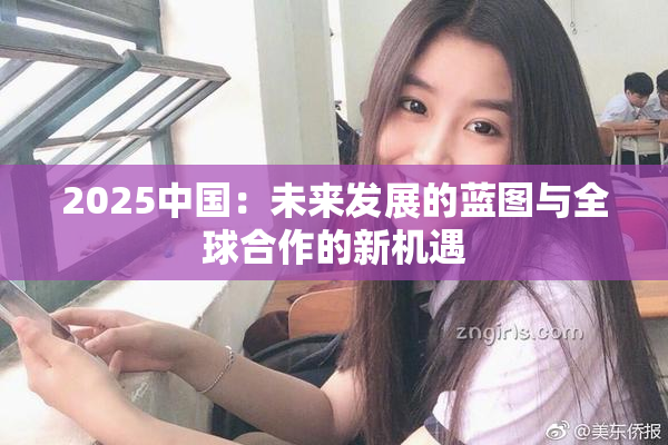 2025中国：未来发展的蓝图与全球合作的新机遇