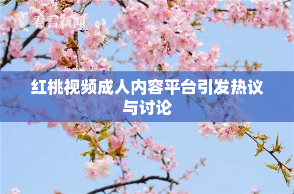 红桃视频成人内容平台引发热议与讨论