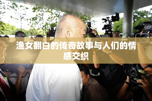 渔女翻白的传奇故事与人们的情感交织