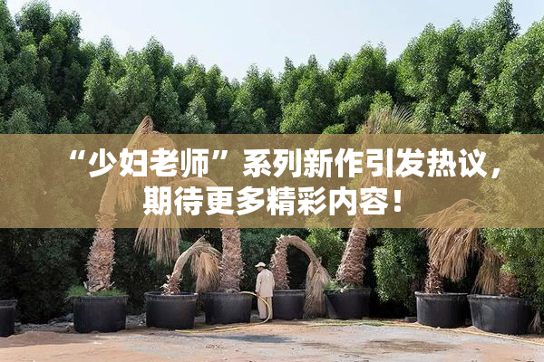 “少妇老师”系列新作引发热议，期待更多精彩内容！