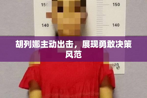 胡列娜主动出击，展现勇敢决策风范