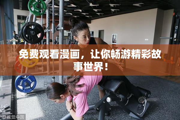 免费观看漫画，让你畅游精彩故事世界！