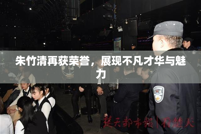 朱竹清再获荣誉，展现不凡才华与魅力