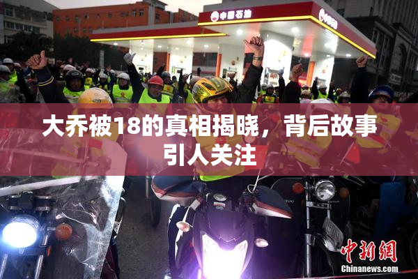 大乔被18的真相揭晓，背后故事引人关注