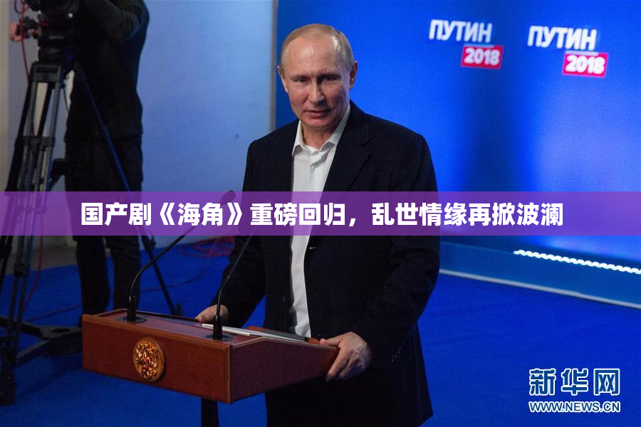 国产剧《海角》重磅回归，乱世情缘再掀波澜