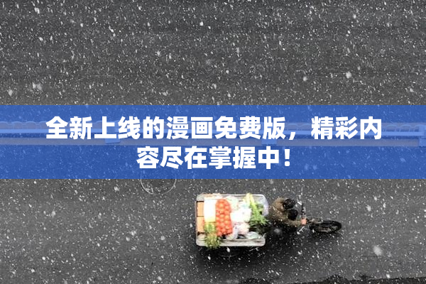 全新上线的漫画免费版，精彩内容尽在掌握中！