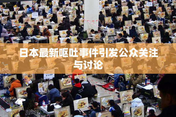 日本最新呕吐事件引发公众关注与讨论