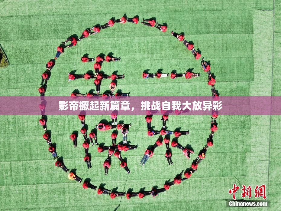 影帝撅起新篇章，挑战自我大放异彩