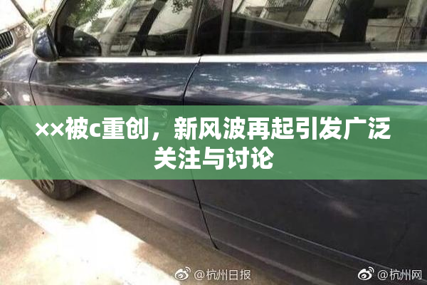 ××被c重创，新风波再起引发广泛关注与讨论